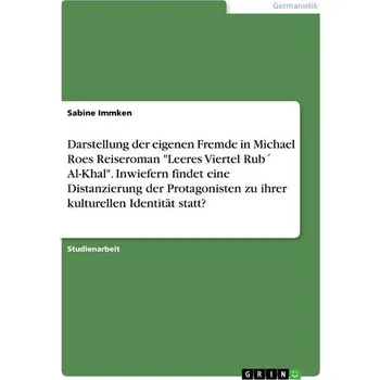 Darstellung der eigenen Fremde in Michael Roes Reiseroman \"Leeres Viertel Rub´ Al-Khal\". Inwiefern findet eine Distanzierung der - Immken, Sabine