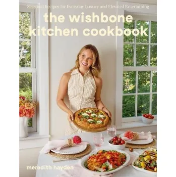 Wishbone Kitchen, Seasonal Recipes for Everyday Luxury and Elevated Entertaining - Hayden, Meredith