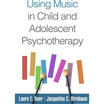 Using Music in Child and Adolescent Psychotherapy - Beer, Laura E. (PhD, MT-BC, Program Director of Music Therapy, Maryville University, St. Louis, MO); Birnbaum, Jacquelin