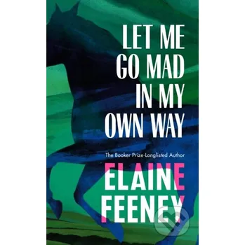 Let Me Go Mad in My Own Way - Elaine Feeney Harvill Secker