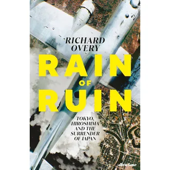 Rain of Ruin: Tokyo, Hiroshima and the Surrender of Japan – Richard Overy