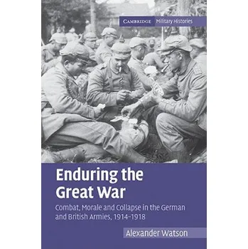 Populárně naučná literatura pro dospělé Enduring the Great War: Combat, Morale and Collapse in the German and British Armies, 1914-1918 – Alexander Watson (EN)