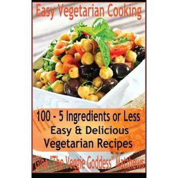 Easy Vegetarian Cooking: 100 - 5 Ingredients or Less, Easy & Delicious Vegetarian Recipes: Vegetables and Vegetarian - Quick and Easy – Gina 'The Veggie Goddess' Matthews (EN)