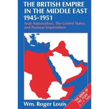 Populárně naučná literatura pro dospělé British Empire in the Middle East 1945-1951: Arab Nationalism, the United States, and Postwar Imperialism – William Roger Louis (EN)