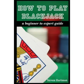 Cizojazyčná kniha How To Play Blackjack: A Beginner to Expert Guide: to Get You From The Sidelines to Running the Blackjack Table, Reduce Your Risk, and Have F – Steven Hartman (EN)