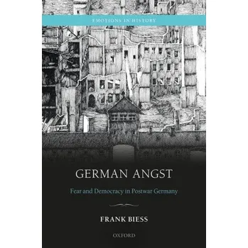 Kniha German Angst: Fear and Democracy in the Federal Republic of Germany – Biess,Frank (Professor of History,Professor of History,University of California-San Diego) (EN)