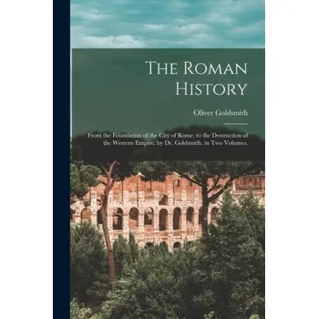 Populárně naučná literatura pro dospělé The Roman History: From the Foundation of the City of Rome, to the Destruction of the Western Empire. by Dr. Goldsmith. in Two Volumes. (EN)
