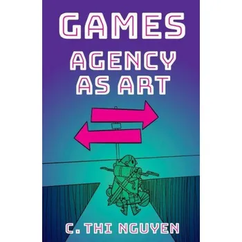 Učebnice Nguyen,C. Thi (Associate Professor of Philosophy,Associate Professor of Philosophy,Utah Valley University) - Games: Agency As Art – Nguyen,C. Thi (Associate Professor of Philosophy,Associate Professor of Philosophy,Utah Valley University) (EN)