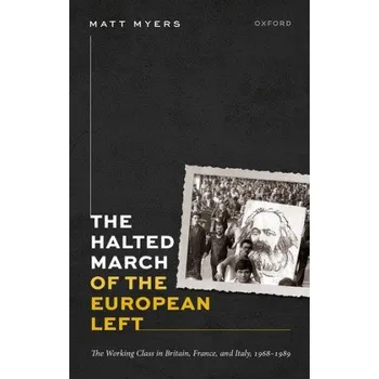 Halted March of the European Left: The Working Class in Britain, France, and Italy, 1968-1989 – Myers,Matt (Lecturer in History,University of Oxford) (EN)