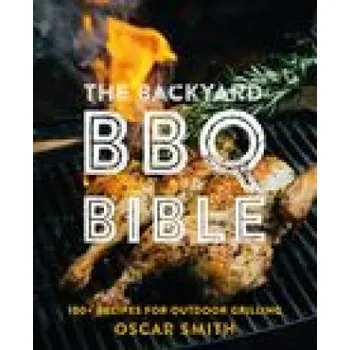The Backyard BBQ Bible: 100+ Recipes for Outdoor Grilling – Oscar Smith (EN)