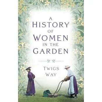 A History of Women in the Garden - Way, Twigs