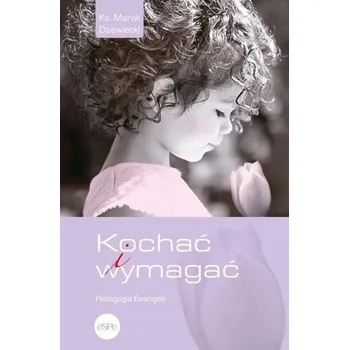 Kochać i wymagać. Pedagogia Ewangelii - MAREK DZIEWIECKI
