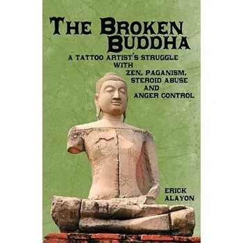 Cizojazyčná kniha The Broken Buddha: A Tattoo Artist's Struggle With Zen, Paganism, Steroid Abuse and Anger Control – Erick Alayon (EN)