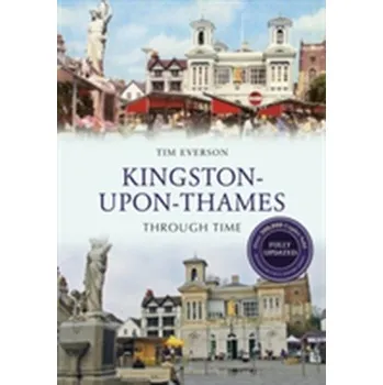 Kingston-upon-Thames Through Time Revised Edition - Everson, Tim