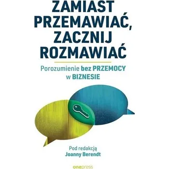Zamiast przemawiać, zacznij rozmawiać. Porozumienie bez Przemocy w biznesie - praca zbiorowa