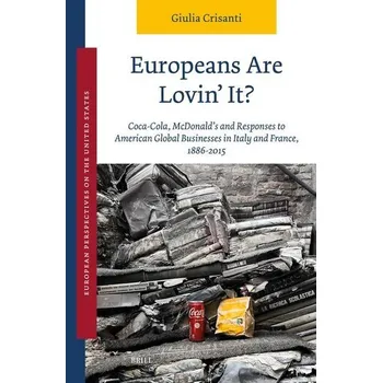 Europeans Are Lovin' It? Coca-Cola, McDonald's and Responses to American Global Businesses in Italy and France, 1886-2015 - Crisanti, Giulia