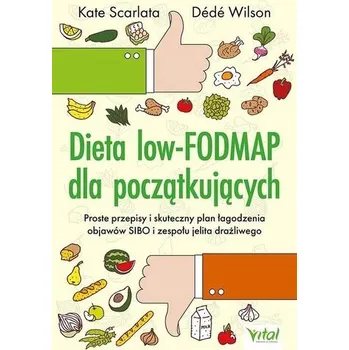 Dieta low-FODMAP dla początkujących. Proste przepisy i skuteczny plan łagodzenia objawów SIBO i zespołu jelita drażliwego - Scarlata, Kate; Wilson, Dede