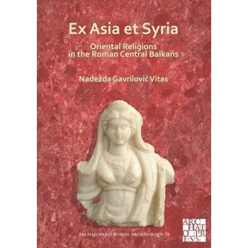 Cestování Ex Asia et Syria: Oriental Religions in the Roman Central Balkans - Gavrilovic Vitas, Nadezda