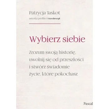 Osobní rozvoj Wybierz siebie. Zrozum swoją historię, uwolnij się od przeszłości i stwórz świadomie życie, które pokochasz - Patrycja Jaskot