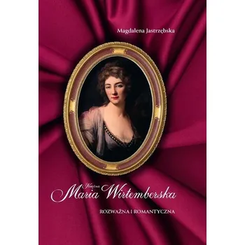Literární biografie Księżna Maria Wirtemberska. Rozważna i romantyczna - MAGDALENA JASTRZĘBSKA