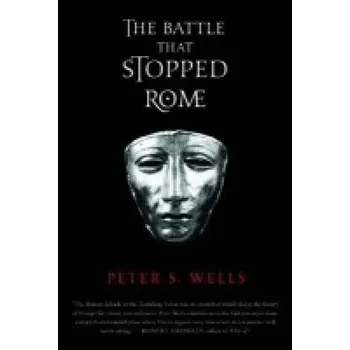 Battle That Stopped Rome, Emperor Augustus, Arminius, and the Slaughter of the Legions in the Teutoburg Forest - Wells, Peter S.