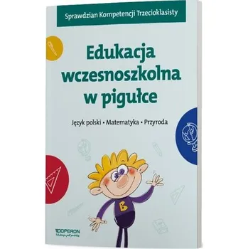 Edukacja wczesnoszkolna w pigułce klasa 1-3. Język polski. Matematyka. Przyroda