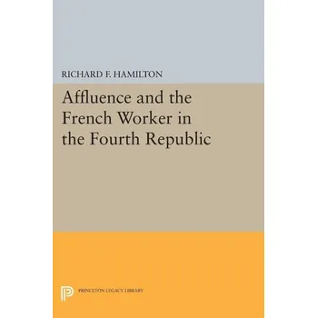 Affluence and the French Worker in the Fourth Republic - Hamilton, Richard