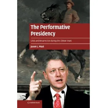Populárně naučná literatura pro dospělé Performative Presidency: Crisis and Resurrection during the Clinton Years – Jason L Mast (EN)