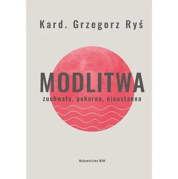 Modlitwa. Zuchwała, pokorna, nieustanna - Grzegorz Ryś