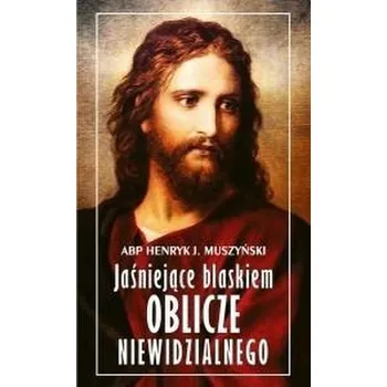 Jaśniejące blaskiem Oblicze Niewidzialnego - abp Henryk Muszyński