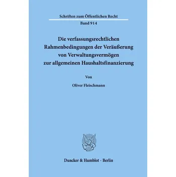 Die verfassungsrechtlichen Rahmenbedingungen der Veräußerung von Verwaltungsvermögen zur allgemeinen Haushaltsfinanzierung. - Fleischmann, Oliver