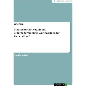 Mitarbeitermotivation und Mitarbeiterbindung. Wertewandel der Generation Z - Anonymous