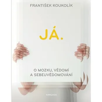 Já. O mozku, vědomí a sebeuvědomování - František Koukolík