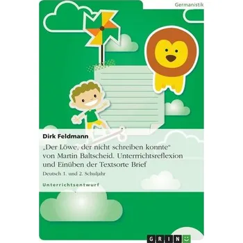 Cizojazyčná kniha \"Der Löwe, der nicht schreiben konnte\" von Martin Baltscheid. Unterrrichtsreflexion und Einüben der Textsorte Brief - Feldmann, Dirk