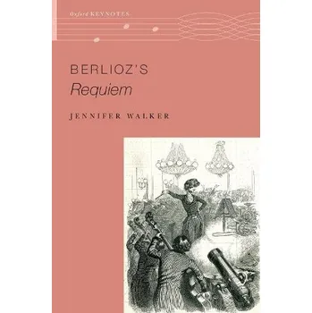 Berlioz's Requiem - Walker, Jennifer (Assistant Professor of Musicology, Assistant Professor of Musicology, West Virginia University)
