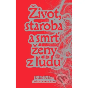 Kniha Život, staroba a smrť ženy z ľudu - Didier Eribon Vydavateľstvo KPTL