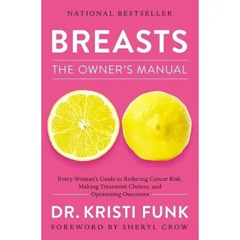 Breasts: The Owner's Manual: Every Woman's Guide to Reducing Cancer Risk, Making Treatment Choices, and Optimizing Outcomes - Kristi Funk
