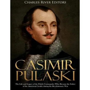 Cizojazyčná kniha Casimir Pulaski: The Life and Legacy of the Polish Commander Who Became the Father of the American Cavalry during the Revolutionary War – Charles River Editors (EN)