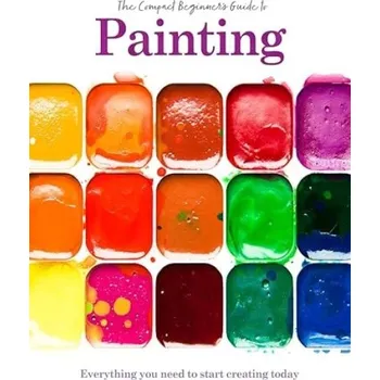 Painting: The Compact Beginner's Guide - Grafton, Phillipa