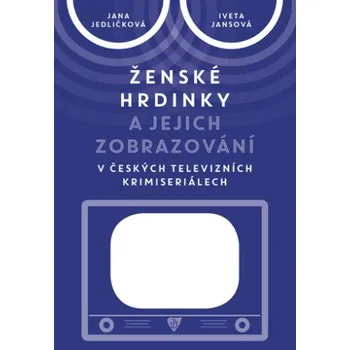 Kniha Ženské hrdinky a jejich zobrazování v českých televizních krimiseriálech - Jana Jedličková, Iveta Jansová (2019) [E-kniha] 