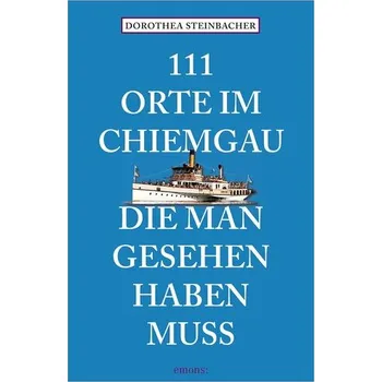 Cestování 111 Orte im Chiemgau, die man gesehen haben muss - Steinbacher, Dorothea [DE] (2025, Brožovaná, Emons Verlag)