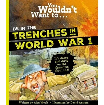 Cizojazyčná kniha You Wouldn't Want To Be In The Trenches In World War One! - Woolf, Alex a Alex, Woolf,