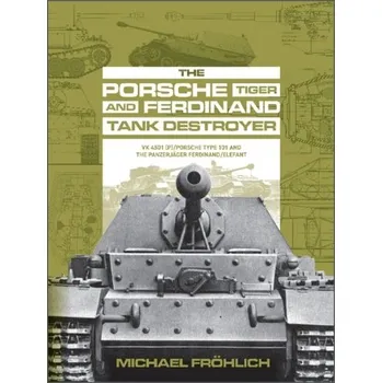 Porsche Tiger and Ferdinand Tank Destroyer: VK 4501 (P)/Porsche Type 101 and the Panzerjager Ferdinand/Elefant - Froehlich, Michael