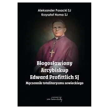 Literární biografie Błogosławiony Arcybiskup Edward Profittlich SJ. Męczennik totalitaryzmu sowieckiego. - Posacki Aleksander