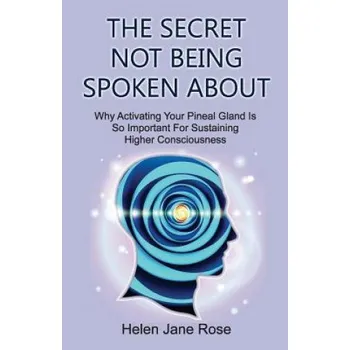 Cizojazyčná kniha The Secret Not Being Spoken About: Why Activating Your Pineal Gland Is So Important For Sustaining Higher Consciouness – Helen Jane Rose (EN)