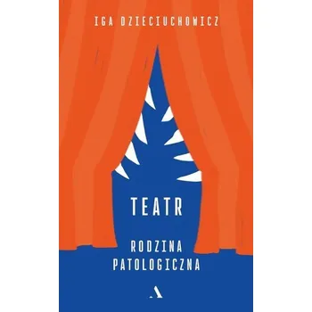 Teatr. Rodzina patologiczna - Iga Dzieciuchowicz