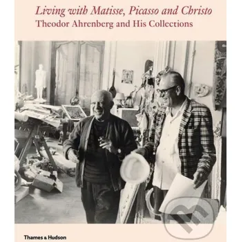 Cizojazyčná kniha Living with Matisse, Picasso and Christo: Theodor Ahrenberg and His Collections - Carrie Pilto, Monte Packham Thames & Hudson