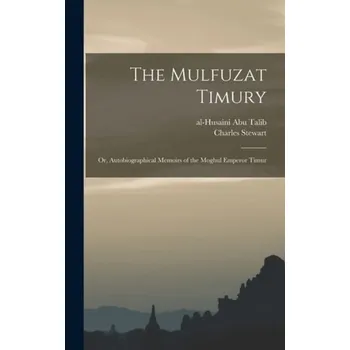 Mulfuzat Timury; or, Autobiographical Memoirs of the Moghul Emperor Timur - Stewart, Charles a Timur, 1336-1405 a Abu Talib, Al-Husaini