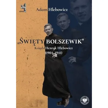 Literární biografie Święty bolszewik. Ksiądz Henryk Hlebowicz - Hlebowicz Adam