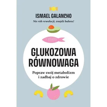 Glukozowa równowaga. Popraw swój metabolizm i zadbaj o zdrowie - Ismael Galancho